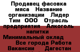 Продавец фасовка мяса › Название организации ­ Лидер Тим, ООО › Отрасль предприятия ­ Алкоголь, напитки › Минимальный оклад ­ 28 800 - Все города Работа » Вакансии   . Дагестан респ.,Избербаш г.